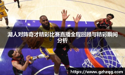 湖人对阵奇才精彩比赛直播全程回顾与精彩瞬间分析