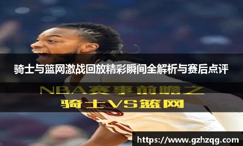 骑士与篮网激战回放精彩瞬间全解析与赛后点评