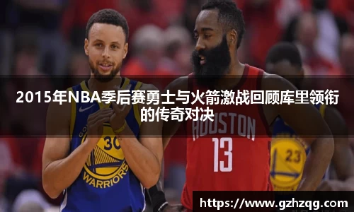 2015年NBA季后赛勇士与火箭激战回顾库里领衔的传奇对决