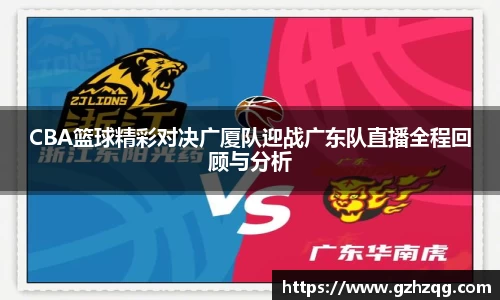 CBA篮球精彩对决广厦队迎战广东队直播全程回顾与分析