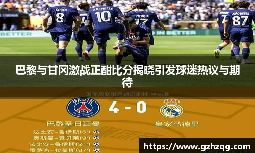 巴黎与甘冈激战正酣比分揭晓引发球迷热议与期待